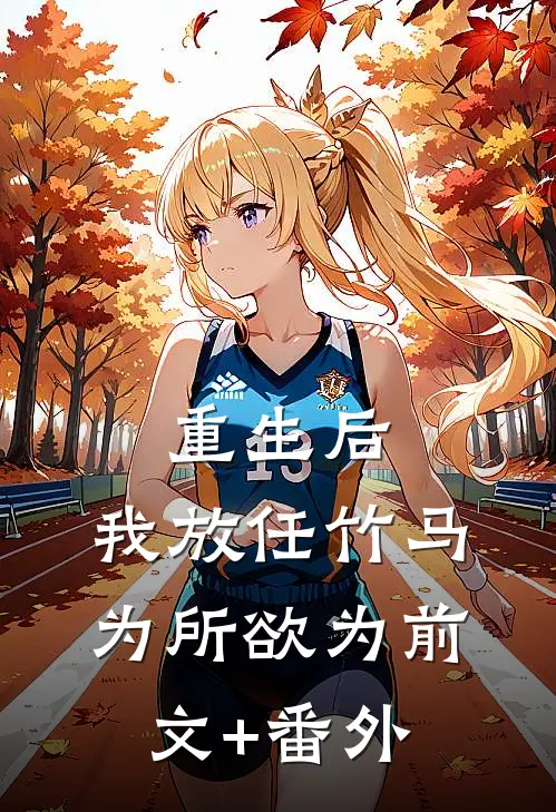 重生后，我放任竹马为所欲为前文+番外
