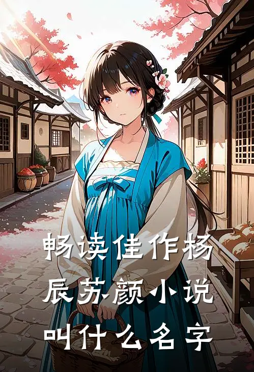 畅读佳作杨辰苏颜小说叫什么名字