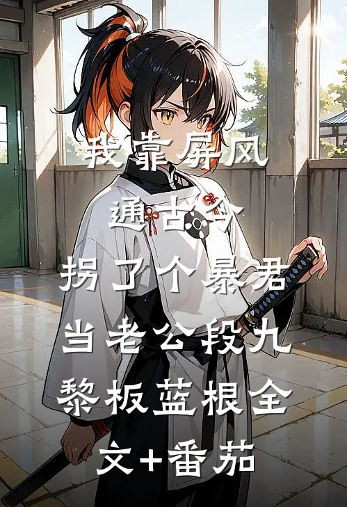 我靠屏风通古今，拐了个暴君当老公段九黎板蓝根全文+番茄