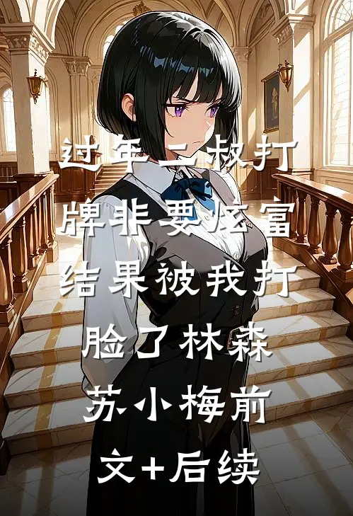 过年二叔打牌非要炫富，结果被我打脸了林森苏小梅前文+后续