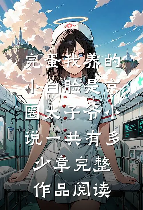 完蛋我养的小白脸是京圈太子爷小说一共有多少章完整作品阅读