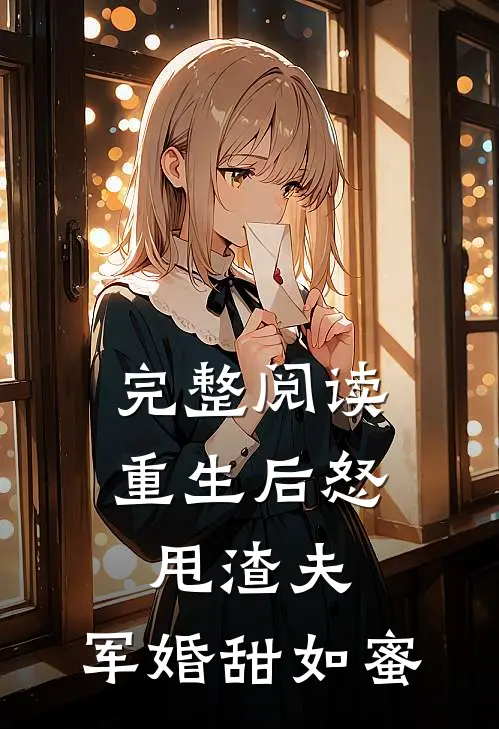 完整阅读重生后怒甩渣夫，军婚甜如蜜