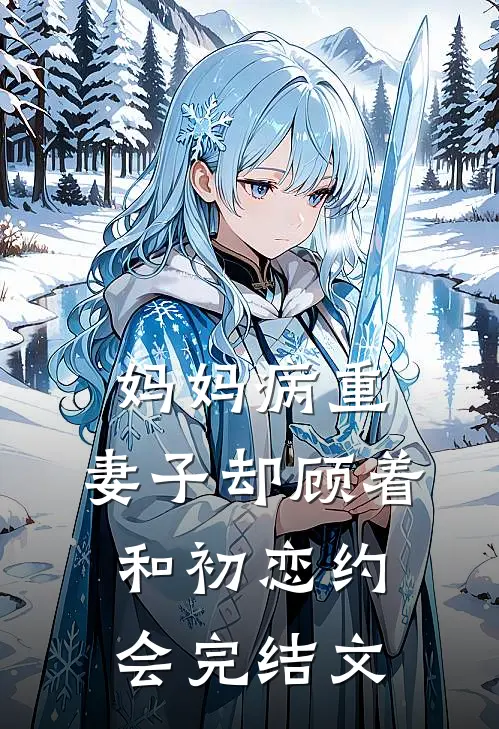 妈妈病重，妻子却顾着和初恋约会完结文