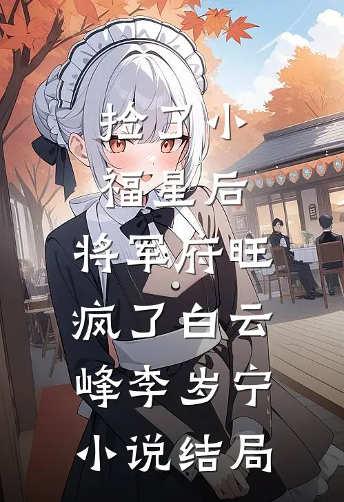 捡了小福星后，将军府旺疯了白云峰李岁宁小说结局