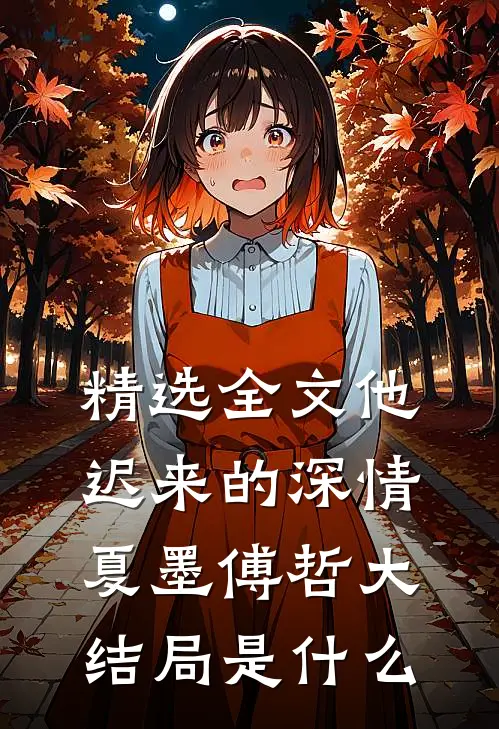 精选全文他迟来的深情夏墨傅哲大结局是什么