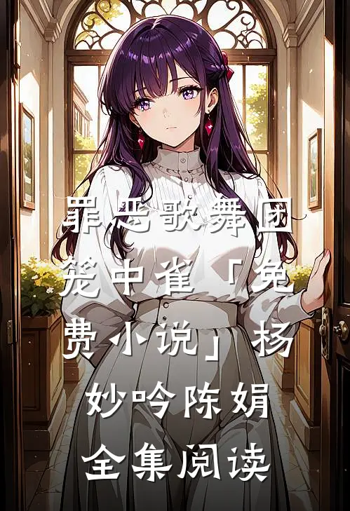 罪恶歌舞团：笼中雀「免费小说」杨妙吟陈娟全集阅读