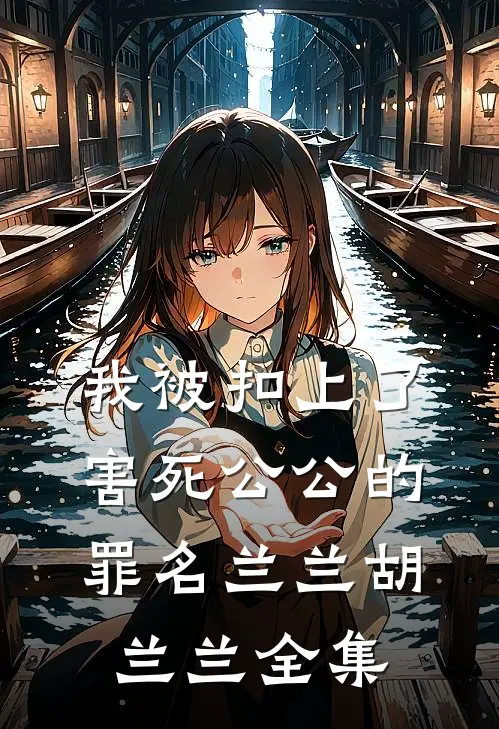 我被扣上了害死公公的罪名兰兰胡兰兰 全集