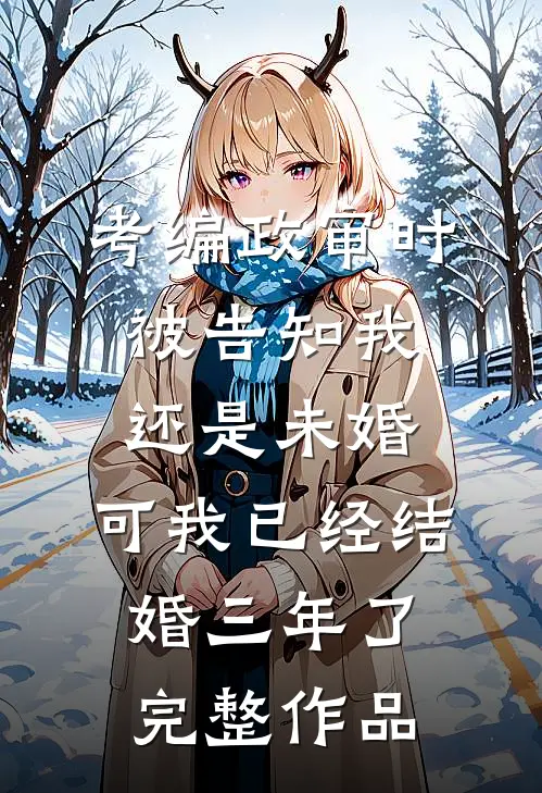 考编政审时被告知我还是未婚，可我已经结婚三年了完整作品
