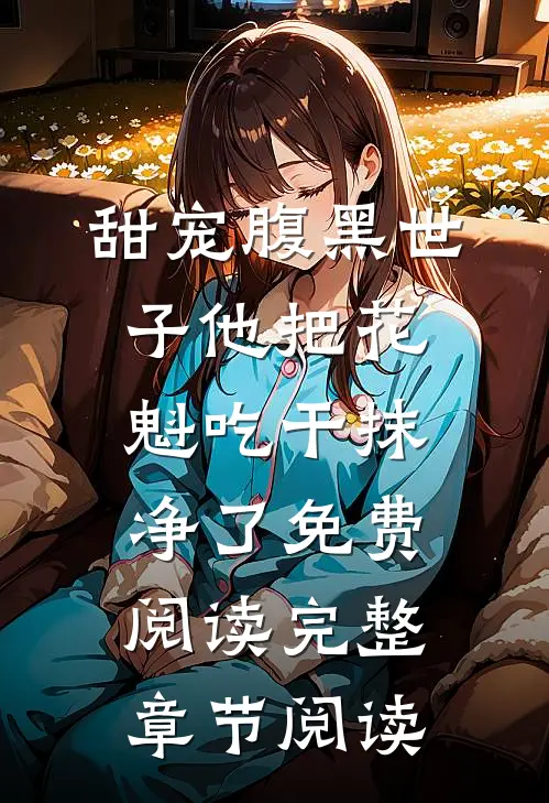 甜宠腹黑世子他把花魁吃干抹净了免费阅读完整章节阅读
