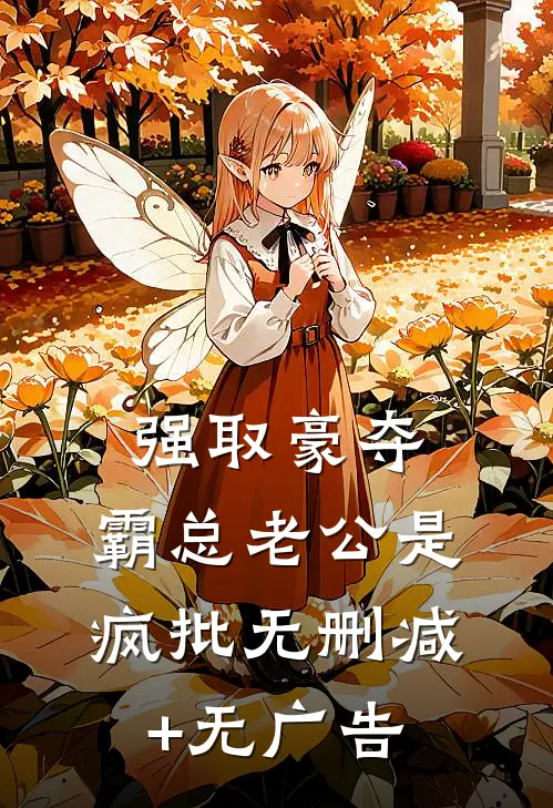 强取豪夺：霸总老公是疯批无删减+无广告