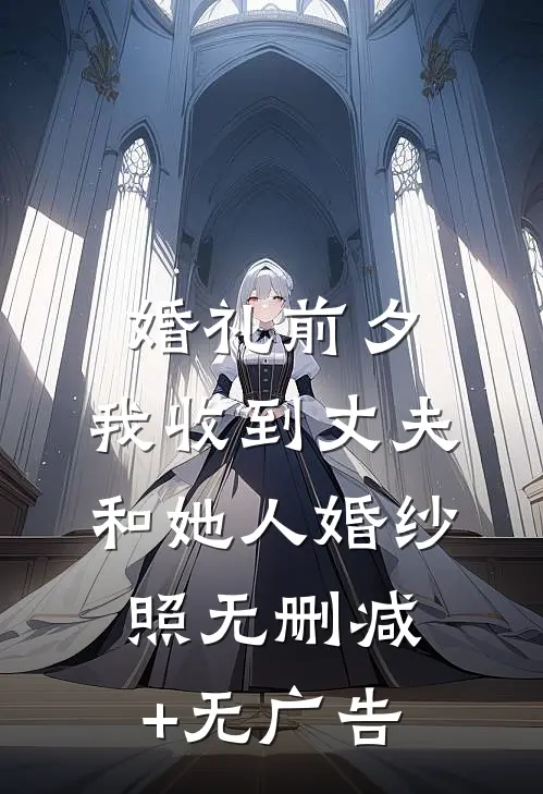 婚礼前夕，我收到丈夫和她人婚纱照无删减+无广告