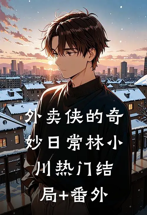 外卖侠的奇妙日常林小川热门结局+番外