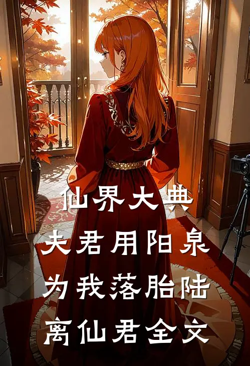 仙界大典，夫君用阳泉为我落胎陆离仙君全文