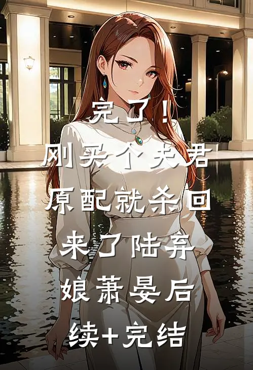 完了！刚买个夫君，原配就杀回来了陆弃娘萧晏后续+完结