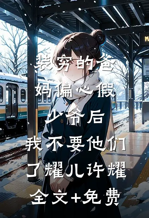 装穷的爸妈偏心假少爷后，我不要他们了耀儿许耀全文+免费