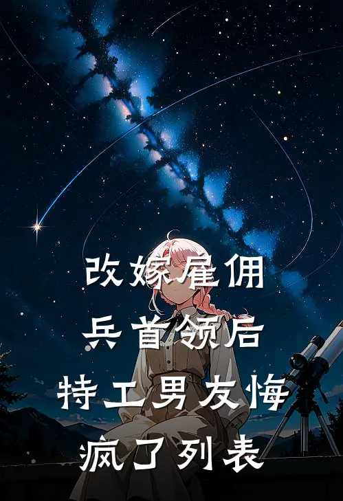 改嫁雇佣兵首领后，特工男友悔疯了列表