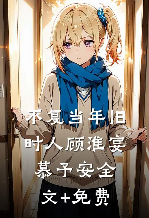 不复当年旧时人顾淮宴慕予安全文+免费