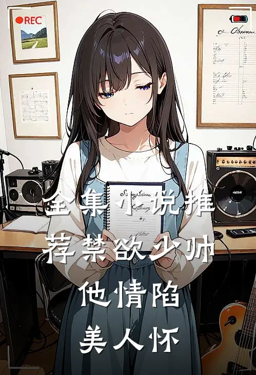 全集小说推荐禁欲少帅，他情陷美人怀