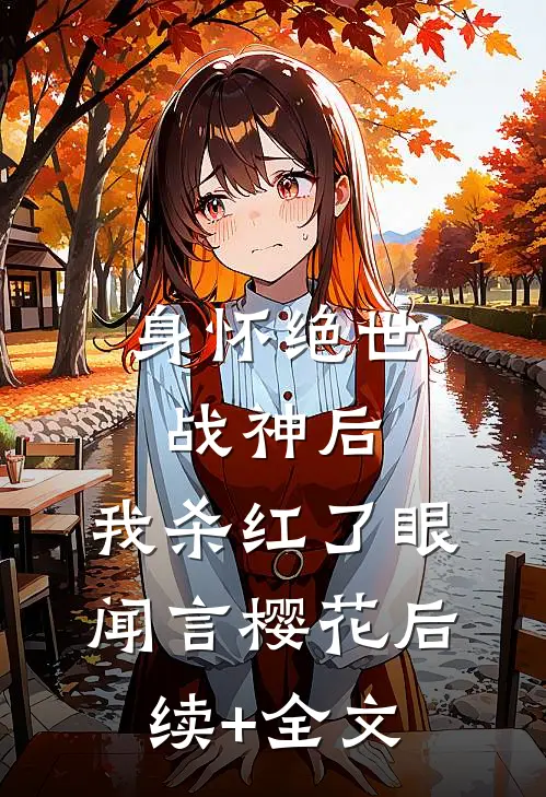身怀绝世战神后，我杀红了眼闻言樱花后续+全文