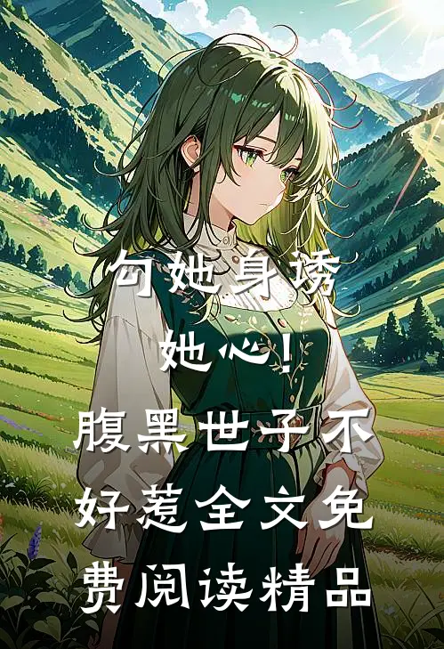 勾她身诱她心!腹黑世子不好惹全文免费阅读精品