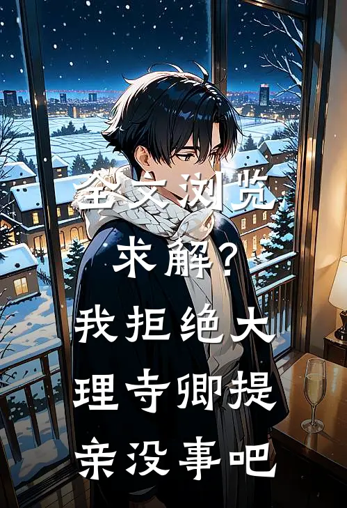 全文浏览求解？我拒绝大理寺卿提亲没事吧