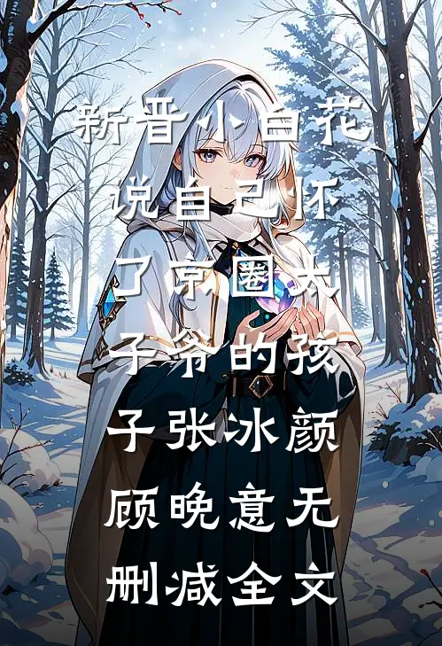 新晋小白花说自己怀了京圈太子爷的孩子张冰颜顾晚意无删减全文