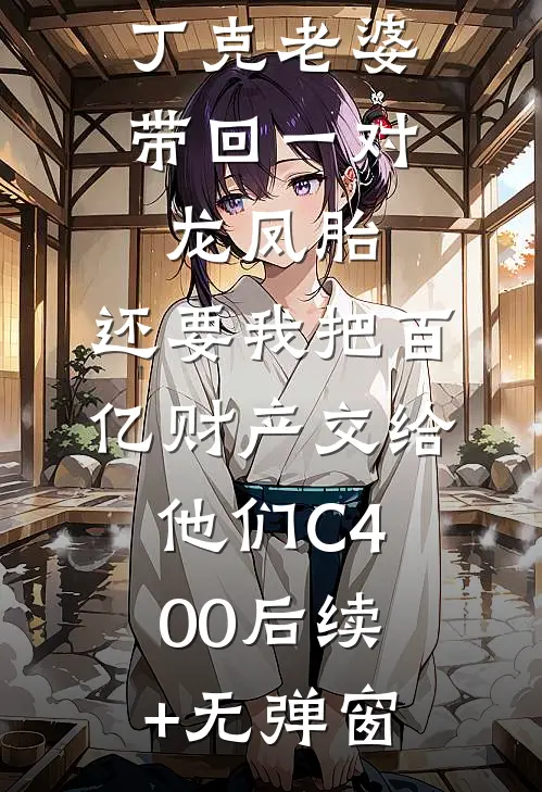 丁克老婆带回一对龙凤胎，还要我把百亿财产交给他们C400后续+无弹窗