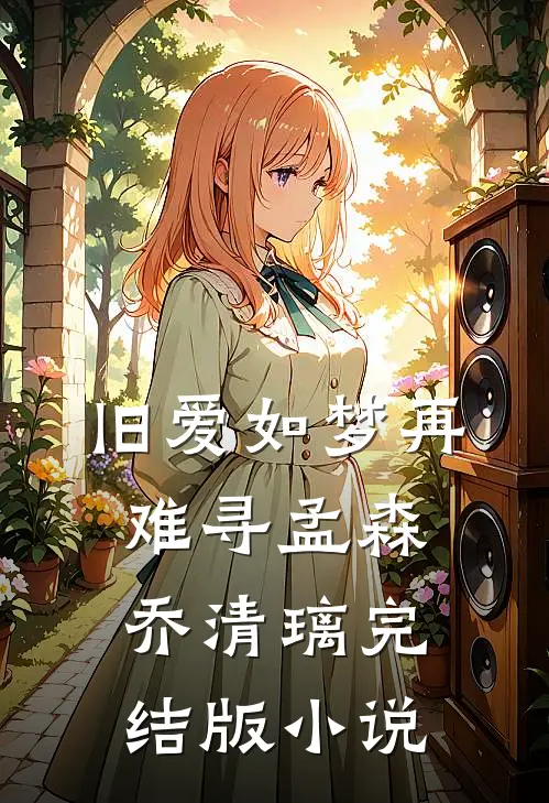 旧爱如梦再难寻孟森乔清璃完结版小说
