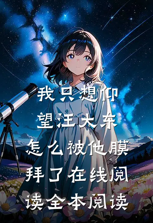 我只想仰望汪大东，怎么被他膜拜了在线阅读全本阅读