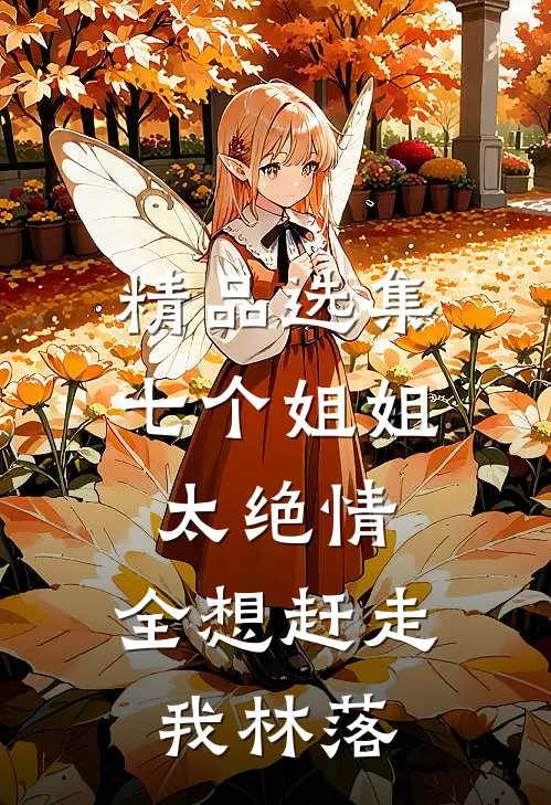 精品选集七个姐姐太绝情,全想赶走我林落