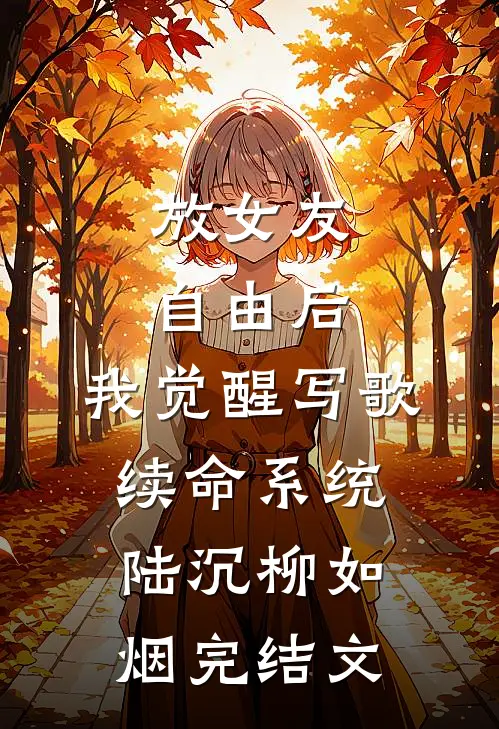 放女友自由后，我觉醒写歌续命系统陆沉柳如烟完结文