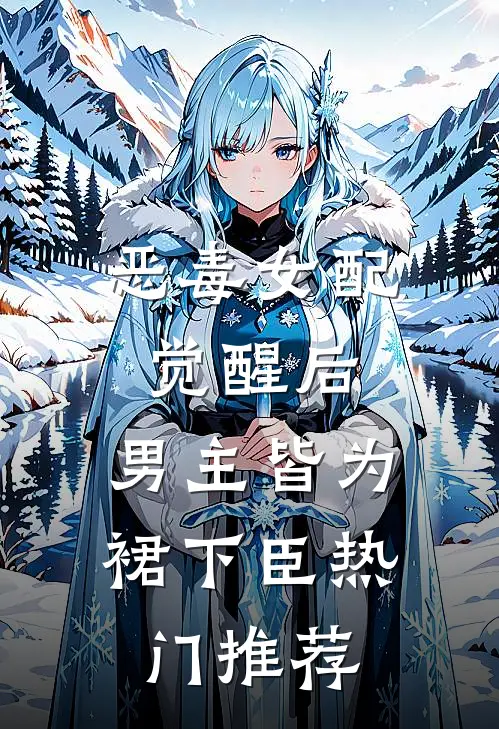 恶毒女配觉醒后，男主皆为裙下臣热门推荐