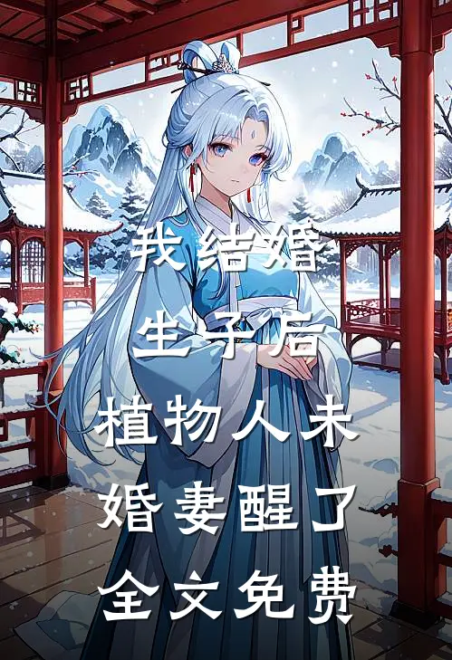 我结婚生子后，植物人未婚妻醒了全文免费