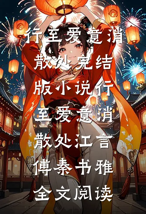 行至爱意消散处完结版小说_行至爱意消散处江言傅秦书雅全文阅读