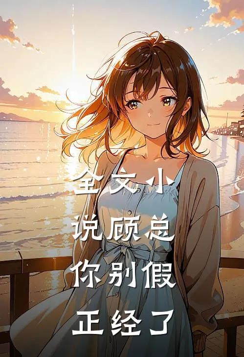全文小说顾总，你别假正经了