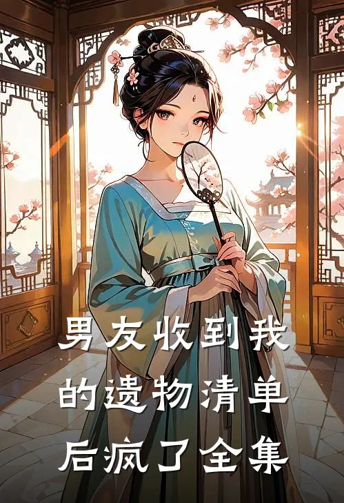 男友收到我的遗物清单后疯了全集