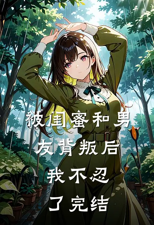 被闺蜜和男友背叛后，我不忍了完结