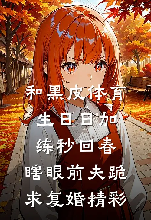 和黑皮体育生日日加练秒回春，瞎眼前夫跪求复婚精彩