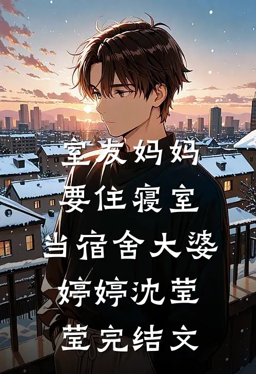 室友妈妈要住寝室，当宿舍大婆婷婷沈莹莹完结文