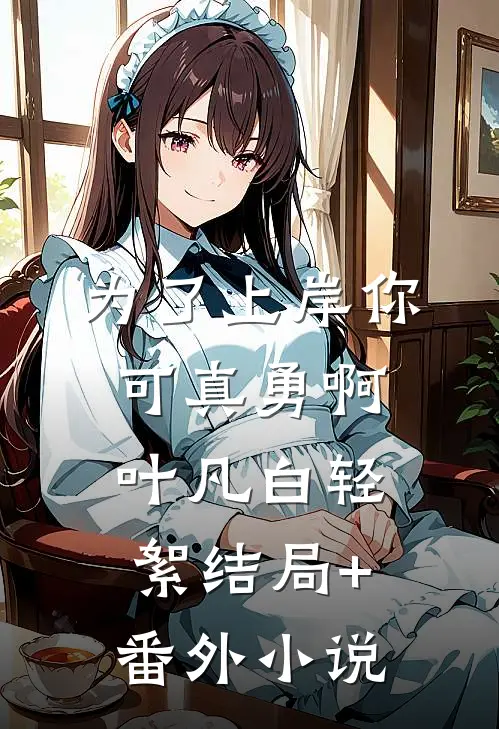 为了上岸你可真勇啊叶凡白轻絮结局+番外小说