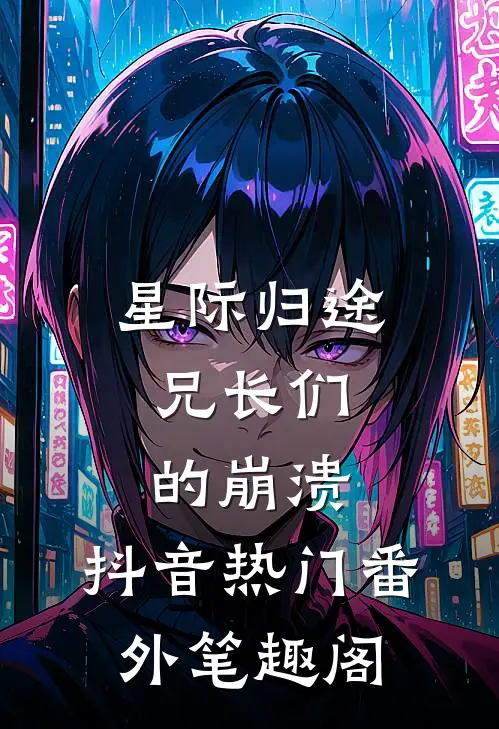 星际归途:兄长们的崩溃：抖音热门番外笔趣阁