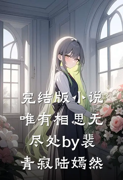 完结版小说唯有相思无尽处by裴青寂陆嫣然