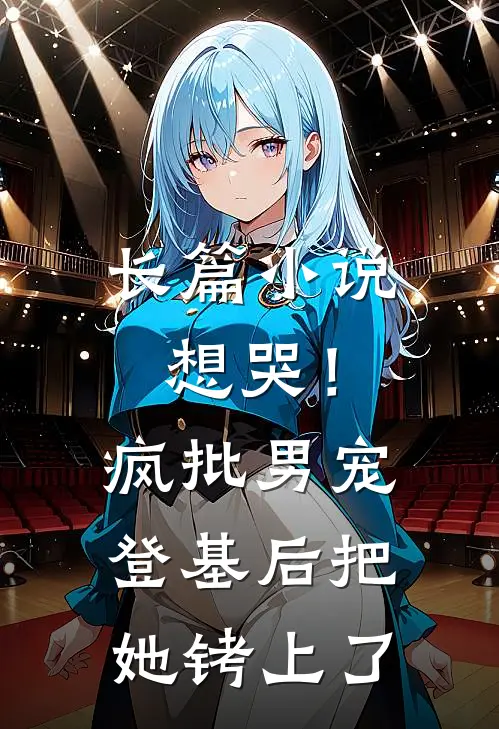 长篇小说想哭！疯批男宠登基后把她铐上了