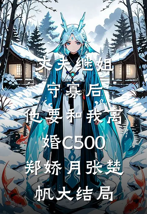 丈夫继姐守寡后，他要和我离婚C500郑娇月张楚帆大结局