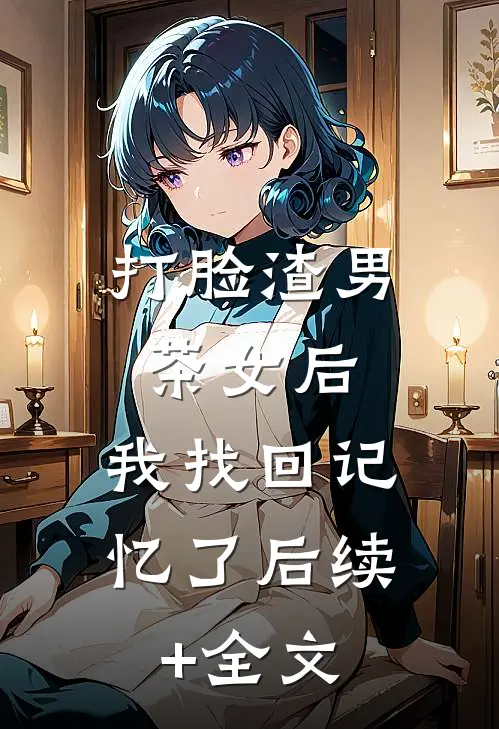 打脸渣男茶女后，我找回记忆了后续+全文