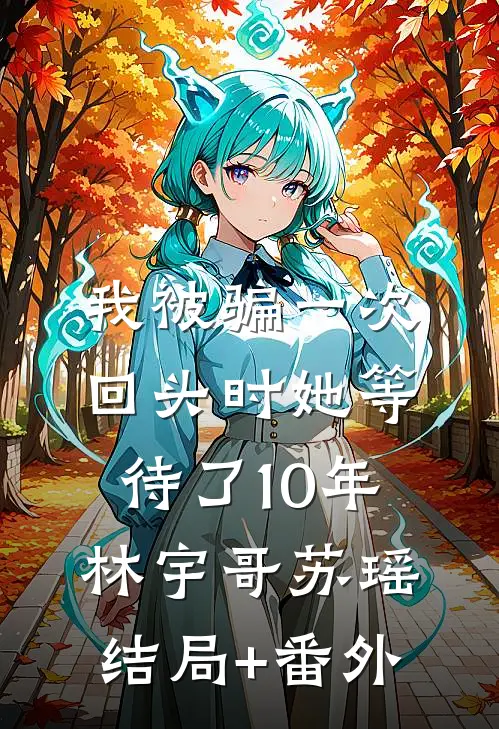 我被骗一次，回头时她等待了10年林宇哥苏瑶结局+番外