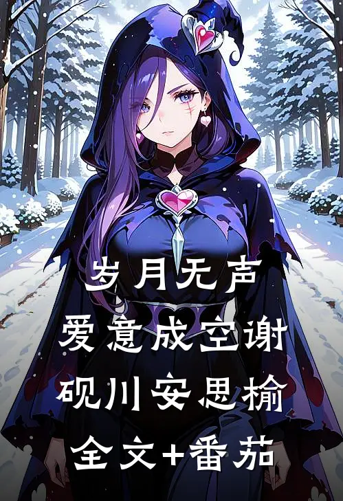岁月无声，爱意成空谢砚川安思榆全文+番茄