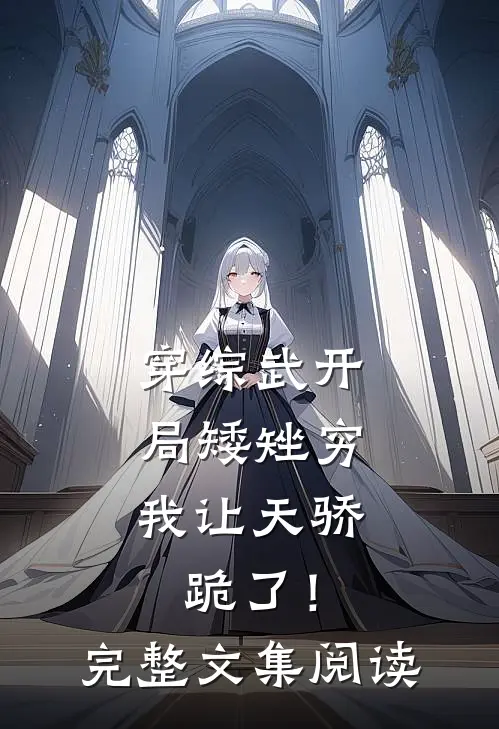 穿综武开局矮矬穷，我让天骄跪了！完整文集阅读
