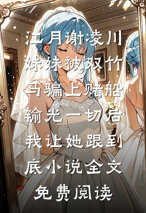 江月谢凌川妹妹被双竹马骗上赌船输光一切后，我让她跟到底小说全文免费阅读