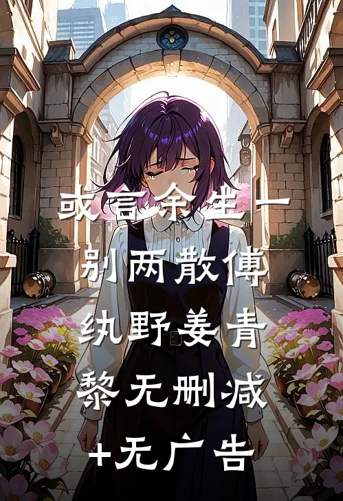或言余生一别两散傅纨野姜青黎无删减+无广告